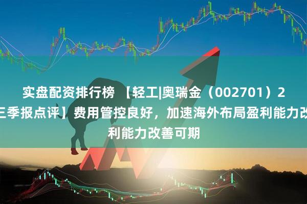 实盘配资排行榜 【轻工|奥瑞金（002701）2025年三季报点评】费用管控良好，加速海外布局盈利能力改善可期