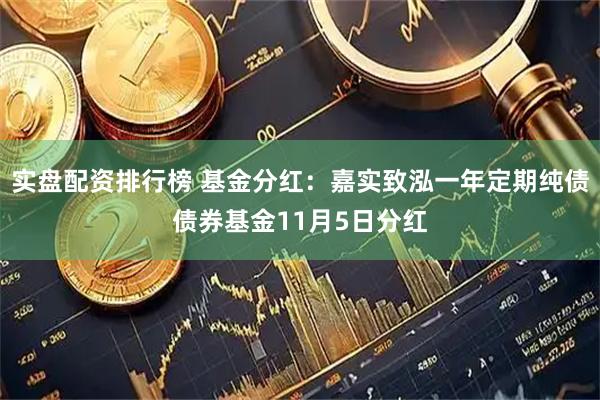 实盘配资排行榜 基金分红：嘉实致泓一年定期纯债债券基金11月5日分红