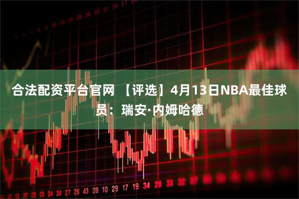 合法配资平台官网 【评选】4月13日NBA最佳球员：瑞安·内姆哈德