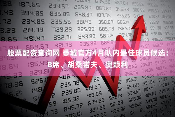 股票配资查询网 曼城官方4月队内最佳球员候选：B席、胡桑诺夫、奥赖利