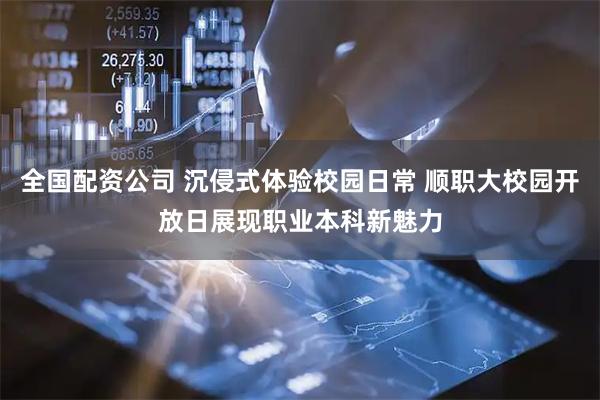 全国配资公司 沉侵式体验校园日常 顺职大校园开放日展现职业本科新魅力