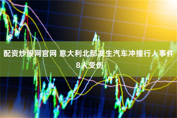 配资炒股网官网 意大利北部发生汽车冲撞行人事件 8人受伤