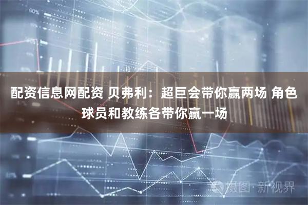 配资信息网配资 贝弗利：超巨会带你赢两场 角色球员和教练各带你赢一场