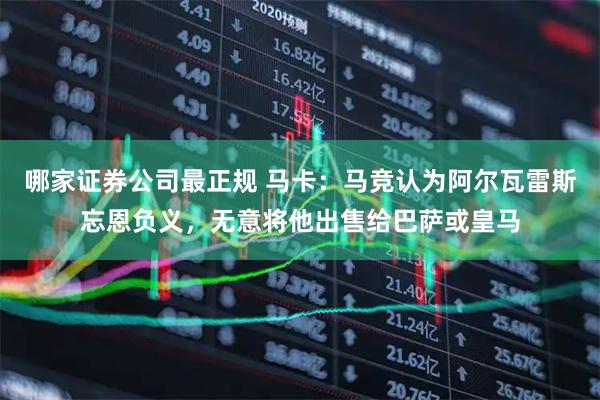 哪家证券公司最正规 马卡：马竞认为阿尔瓦雷斯忘恩负义，无意将他出售给巴萨或皇马