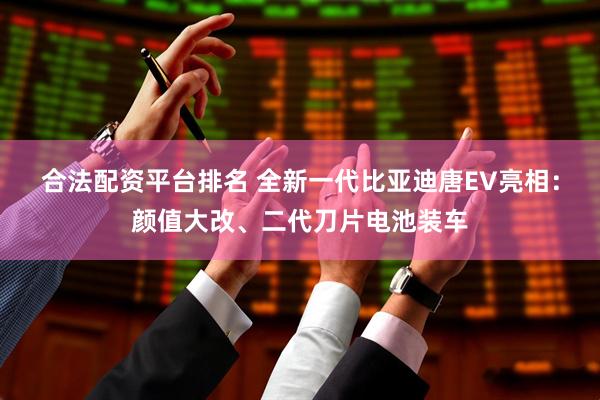 合法配资平台排名 全新一代比亚迪唐EV亮相：颜值大改、二代刀片电池装车