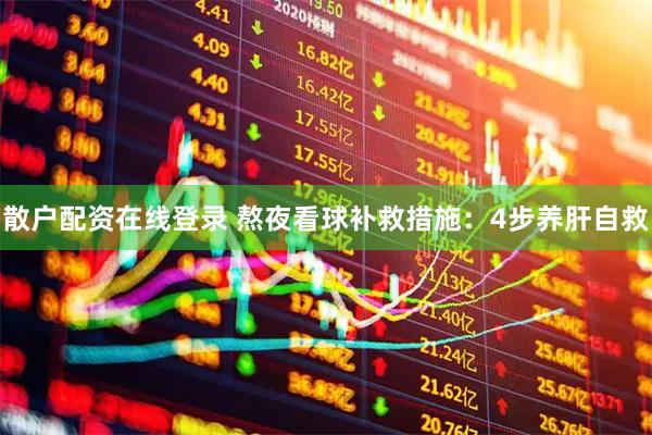 散户配资在线登录 熬夜看球补救措施：4步养肝自救