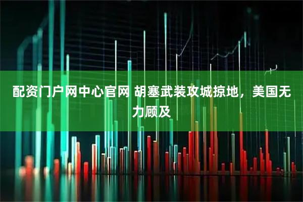 配资门户网中心官网 胡塞武装攻城掠地，美国无力顾及